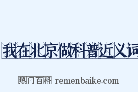 我在北京做科普近义词是什么意思的图片